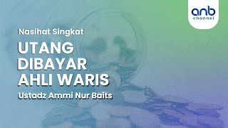 Utang Dibayar Ahli Waris | Ustadz Ammi Nur Baits, ST., BA.