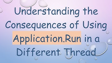 Understanding the Consequences of Using Application.Run in a Different Thread