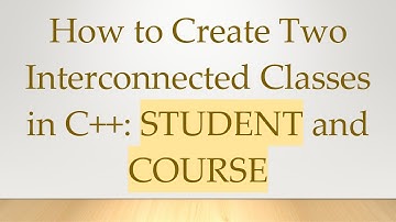 How to Create Two Interconnected Classes in C++: STUDENT and COURSE