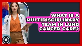 What Is A Multidisciplinary Team In Lung Cancer Care? - Lung Cancer Support Hub