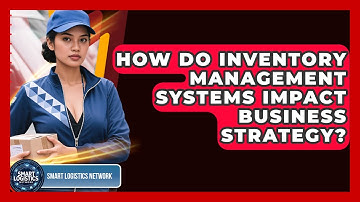 How Do Inventory Management Systems Impact Business Strategy? - Smart Logistics Network