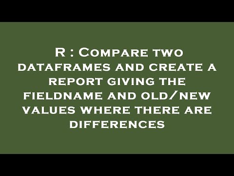 R : Compare two dataframes and create a report giving the fieldname and old/new values where there a