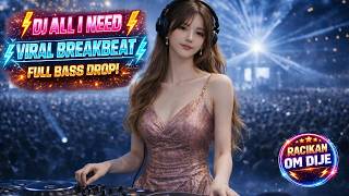 DJ ALL I NEED | BREAKBEAT VIRAL FYP | FULL BASS DROP | RACIKAN OM DIJE