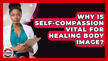 Why Is Self-compassion Vital For Healing Body Image? - Strong Survivors Network