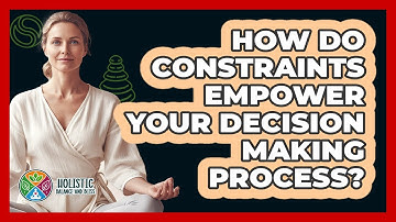 How Do Constraints Empower Your Decision Making Process? - Holistic Balance And Bliss