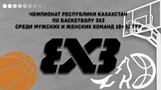 🏀 Чемпионат Республики Казахстан по баскетболу 3х3 среди мужских и женских команд 18+ II тур