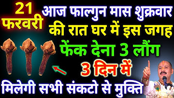 आज 21 फरवरी फाल्गुन मास शुक्रवार अष्टमी की रात घर में इस जगह फेंक देना 3 लौंग #pradeepmishraji