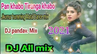 Pan khabo Tiranga khabo//Jhumur humming Matal Dance mix 2021/Dj pandav. Mix/Dj ALL Mix