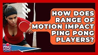 How Does Range Of Motion Impact Ping Pong Players? - Ping Pong Prodigy