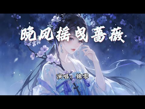 锦零 - 晚风摇曳蔷薇『摇曳着的蔷薇 让思念落泪，我寻过千百回 却无法追随。』【动态歌词MV】