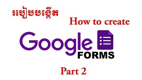 how to create google form _ part 2 | របៀបបង្កើត​ Google Form (ភាគ២)