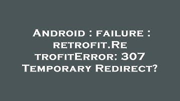 Android : failure : retrofit.RetrofitError: 307 Temporary Redirect?