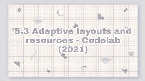 5.3 Adaptive layouts and resources - Codelab (2021)