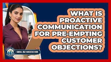 What Is Proactive Communication For Pre-empting Customer Objections? - Small Biz Success Hub