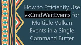 How to Efficiently Use vkCmdWaitEvents for Multiple Vulkan Events in a Single Command Buffer