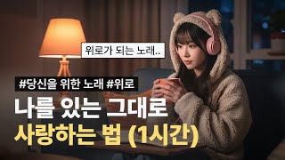 🥰자존감 낮아질 때 듣기 좋은 노래 | 나를 있는 그대로 사랑하는 법 [1시간]