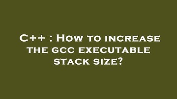 C++ : How to increase the gcc executable stack size?