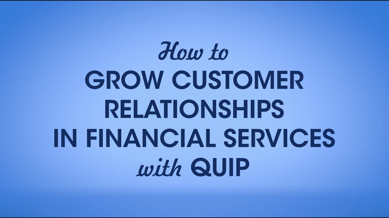 How to Grow Customer Relationships in Financial Services with Quip