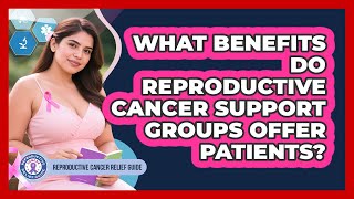 What Benefits Do Reproductive Cancer Support Groups Offer Patients?