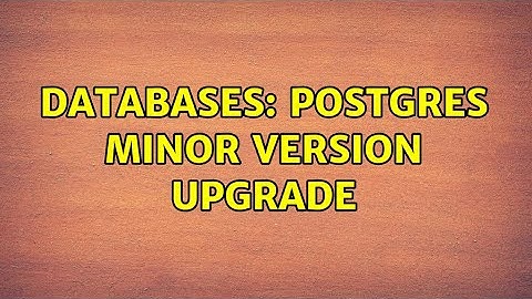 Databases: Postgres minor version upgrade (3 Solutions!!)