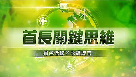 【首長關鍵思維】綠色低碳 X 永續城市 - 天天要聞