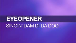 Eyeopener   Singin Dam Di Da Do