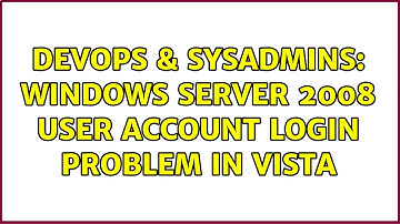 DevOps & SysAdmins: Windows Server 2008 user account login problem in Vista