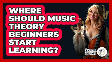 Where Should Music Theory Beginners Start Learning? - Classical Serenade