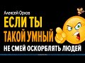 Если ты такой умный, не смей оскорблять людей. Алексей Орлов