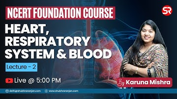 Lecture 2 - Heart, Respiratory system, & Blood | NCERT Foundation Course | Shubhra Ranjan IAS