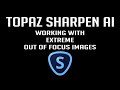 TOPAZ SHARPEN AI: Working With Extreme Out of Focus Images