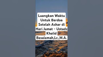 Luangkan Waktu Untuk Berdoa Setelah Ashar di Hari Jumat - Ustadz Khalid Basalamah,Lc.,M.A.