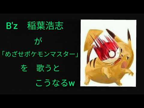 【ナオ】もしもシリーズ　/　B'z　稲葉　浩志が「めざせポケモンマスター」を歌うとこうなるww