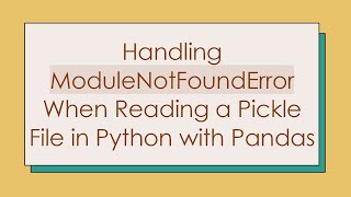 Handling ModuleNotFoundError When Reading a Pickle File in Python with Pandas