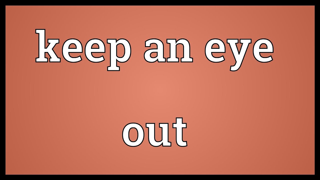 Keep an eye on you. Keep an Eye out. Keep an Eye on someone. Keep an Eye on it. Keep an Eye on.