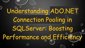 Understanding ADO.NET Connection Pooling in SQLServer: Boosting Performance and Efficiency