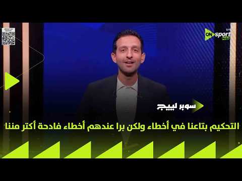 سوبر لييج - أيمن مصطفى " التحكيم بتاعنا في أخطاء ولكن برا عندهم أخطاء فادحة أكتر مننا "
