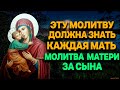 ЭТУ МОЛИТВУ ДОЛЖНА ПРОЧЕСТЬ КАЖДАЯ МАТЬ ЧТО ХОЧЕТ ДОБРА ДЕТЯМ. МОЛИТВА МАТЕРИ ЗА СЫНА