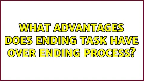 What advantages does Ending Task have over Ending Process? (3 Solutions!!)