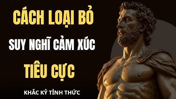 VƯỢT QUA Suy Nghĩ, Cảm Xúc Và Tâm Trạng TIÊU CỰC – Chinh Phục Nỗi Sợ Và Cơn Giận / Khắc Kỷ Tỉnh Thức