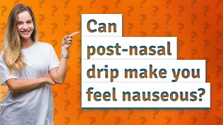 Can post-nasal drip make you feel nauseous?