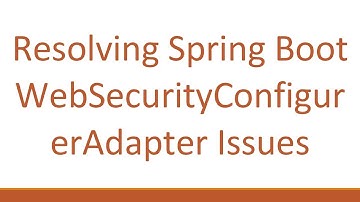Resolving Spring Boot WebSecurityConfigurerAdapter Issues