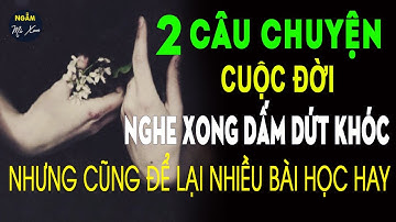🗣 CHUYỆN BUỒN ĐỜI TÔI | 2 Câu Chuyện Cuộc Đời Nghe Xong DẤM DỨT KHÓC Nhưng Chứa Bài Học Giá Trị