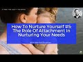 How To Nurture Yourself #5: The Role Of Attachment In Nurturing Your Needs