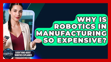 Why Is Robotics In Manufacturing So Expensive? - Everything About Robotics Explained