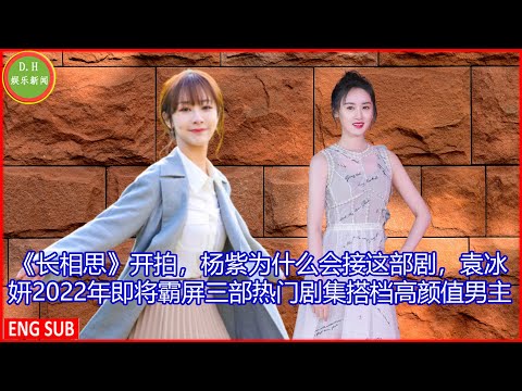 [D.H娱乐新闻] 《长相思》开拍，杨紫为什么会接这部剧，袁冰妍2022年即将霸屏三部热门剧集搭档高颜值男主，