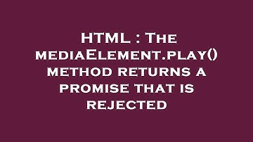 HTML : The mediaElement.play() method returns a promise that is rejected