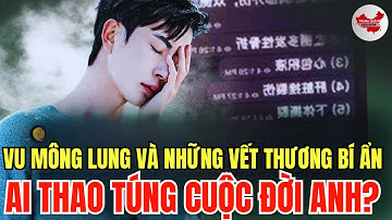 Vu Mông Lung và Những Vết Thương Bí Ẩn: Ai Thao Túng Cuộc Đời Anh?