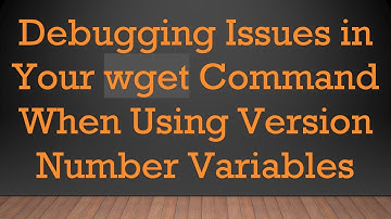 Debugging Issues in Your wget Command When Using Version Number Variables