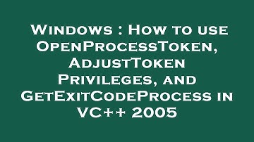 Windows : How to use OpenProcessToken, AdjustTokenPrivileges, and GetExitCodeProcess in VC++ 2005